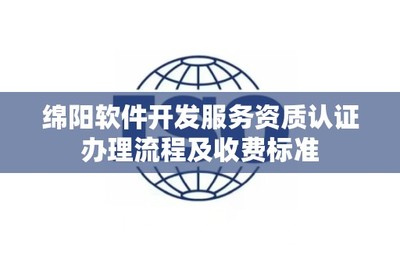 綿陽軟件開發(fā)服務資質(zhì)認證辦理流程及收費標準